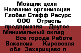 Мойщик цеха › Название организации ­ Глобал Стафф Ресурс, ООО › Отрасль предприятия ­ Другое › Минимальный оклад ­ 18 000 - Все города Работа » Вакансии   . Кировская обл.,Захарищево п.